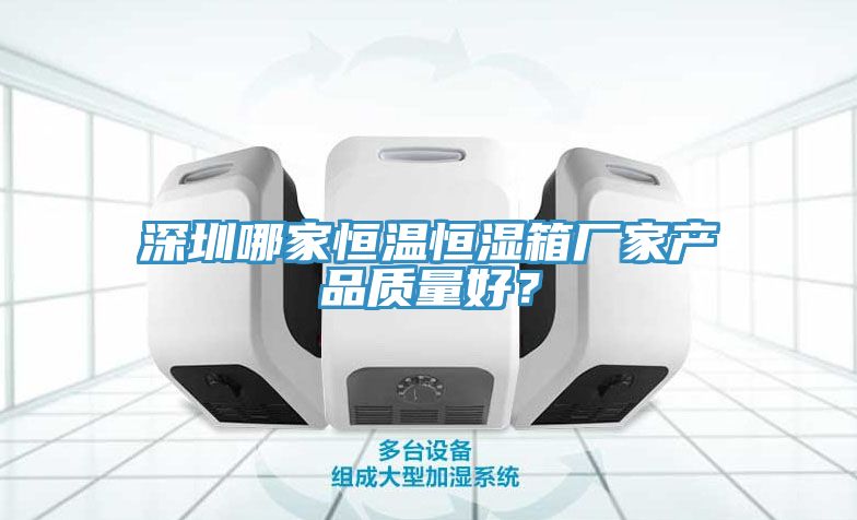 深圳哪家恒温恒湿箱厂家产品质量好？