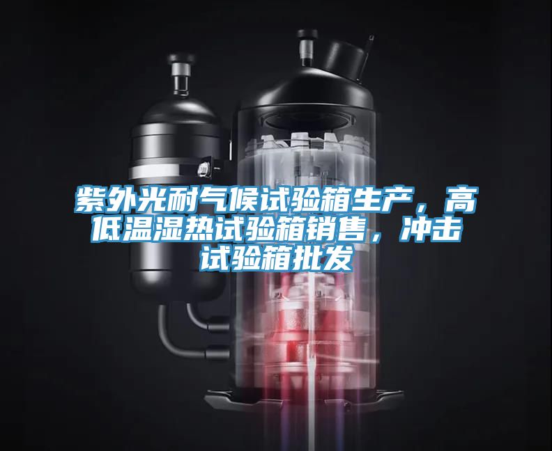 紫外光耐气候试验箱生产，高低温湿热试验箱销售，冲击试验箱批发