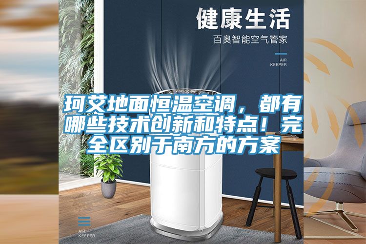 珂艾地面恒温空调，都有哪些技术创新和特点！完全区别于南方的方案