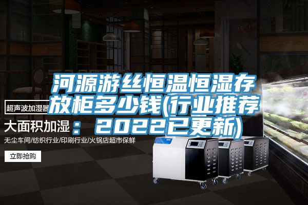 河源游丝恒温恒湿存放柜多少钱(行业推荐：2022已更新)