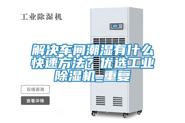 解决车间潮湿有什么快速方法？优选工业粉色应用黄色软件_重复