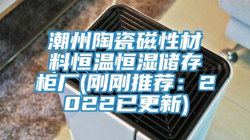 潮州陶瓷磁性材料恒温恒湿储存柜厂(刚刚推荐：2022已更新)