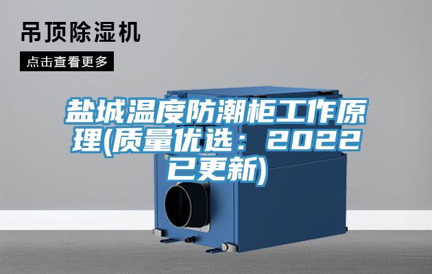 盐城温度防潮柜工作原理(质量优选：2022已更新)