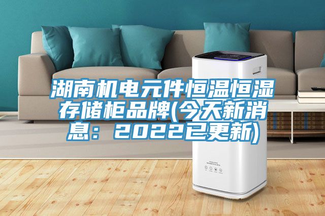湖南机电元件恒温恒湿存储柜品牌(今天新消息：2022已更新)