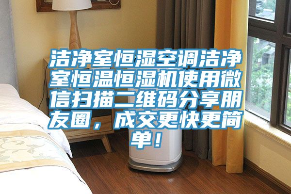 洁净室恒湿空调洁净室恒温恒湿机使用微信扫描二维码分享朋友圈，成交更快更简单！