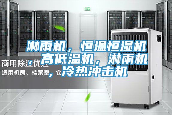 淋雨机，恒温恒湿机，高低温机，淋雨机，冷热冲击机