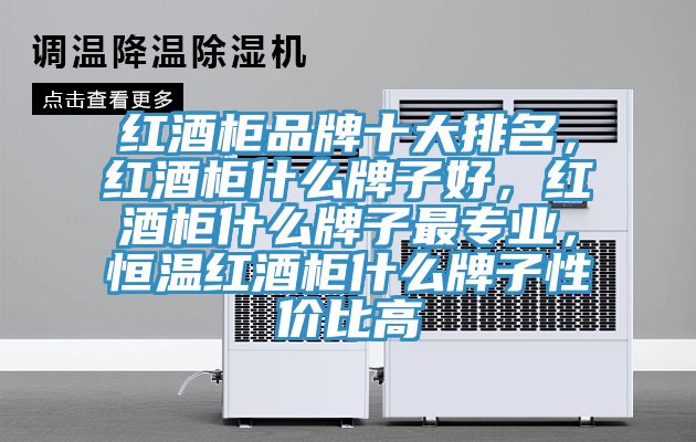 红酒柜品牌十大排名，红酒柜什么牌子好，红酒柜什么牌子最专业，恒温红酒柜什么牌子性价比高