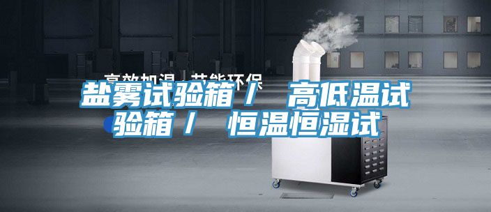 盐雾试验箱/ 高低温试验箱/ 恒温恒湿试