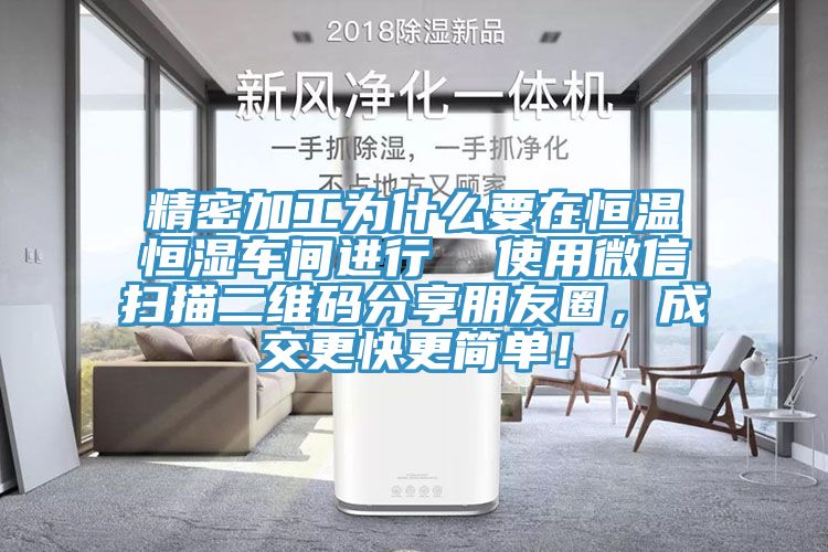 精密加工为什么要在恒温恒湿车间进行  使用微信扫描二维码分享朋友圈，成交更快更简单！